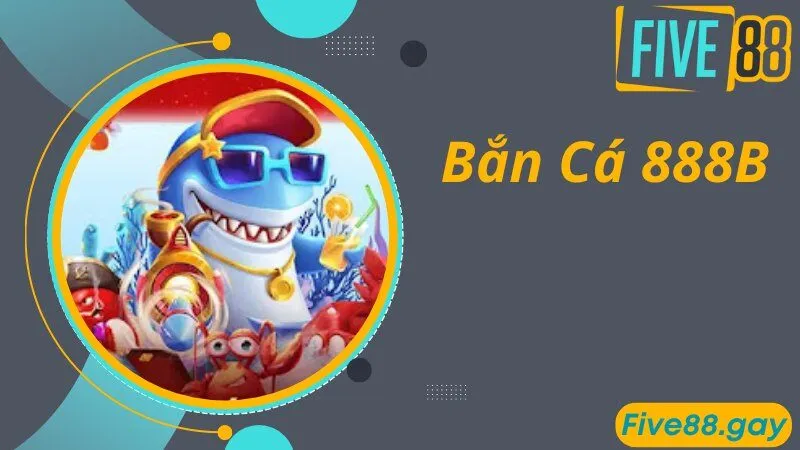 Bắn Cá 888B - Địa Chỉ Giải Trí Được Quan Tâm Top 1 Hiện Nay