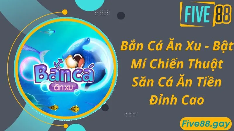 Bắn Cá Ăn Xu - Bật Mí Chiến Thuật Săn Cá Ăn Tiền Đỉnh Cao