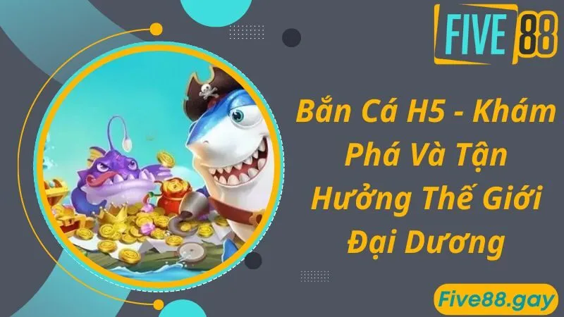 Bắn Cá H5 - Khám Phá Và Tận Hưởng Thế Giới Đại Dương