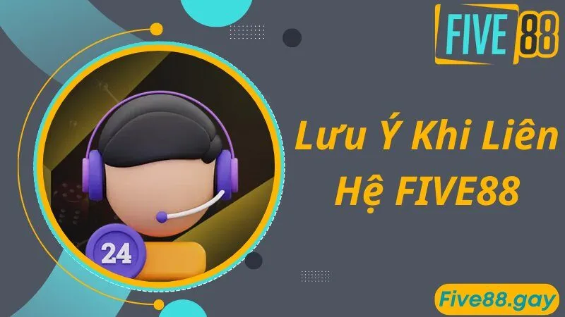 Lưu ý trong quá trình thành viên liên hệ đến FIVE88